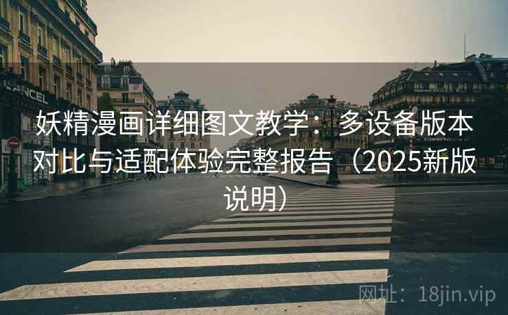 妖精漫画详细图文教学:多设备版本对比与适配体验完整报告(2025新版说明) 妖精漫画详细图文教学:多设备版本对比与适配体验完整报告(2025新版说明)