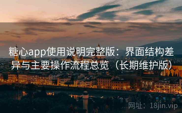 糖心app使用说明完整版：界面结构差异与主要操作流程总览（长期维护版）