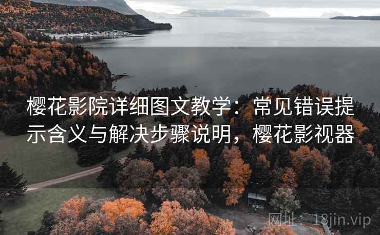 樱花影院详细图文教学:常见错误提示含义与解决步骤说明,樱花影视器 樱花影院详细图文教学:常见错误提示含义与解决步骤说明,樱花影视器