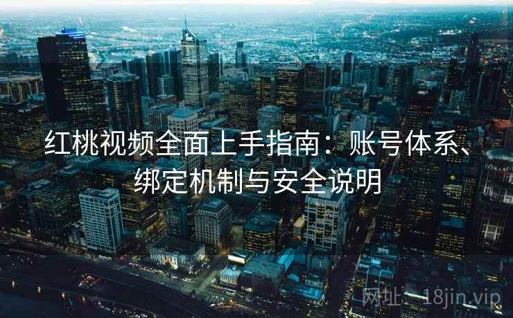 红桃视频全面上手指南:账号体系、绑定机制与安全说明 红桃视频全面上手指南:账号体系、绑定机制与安全说明