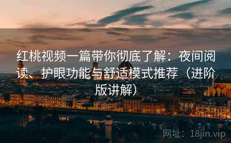 红桃视频一篇带你彻底了解:夜间阅读、护眼功能与舒适模式推荐(进阶版讲解) 红桃视频一篇带你彻底了解:夜间阅读、护眼功能与舒适模式推荐(进阶版讲解)