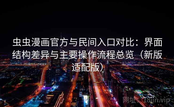 虫虫漫画官方与民间入口对比:界面结构差异与主要操作流程总览(新版适配版) 虫虫漫画官方与民间入口对比:界面结构差异与主要操作流程总览(新版适配版)