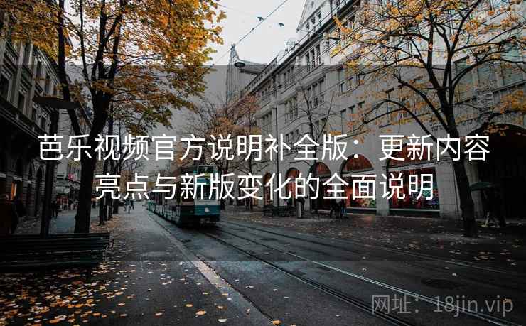 芭乐视频官方说明补全版:更新内容亮点与新版变化的全面说明 芭乐视频官方说明补全版:更新内容亮点与新版变化的全面说明