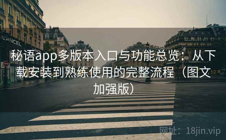 秘语app多版本入口与功能总览:从下载安装到熟练使用的完整流程(图文加强版) 秘语app多版本入口与功能总览:从下载安装到熟练使用的完整流程(图文加强版)