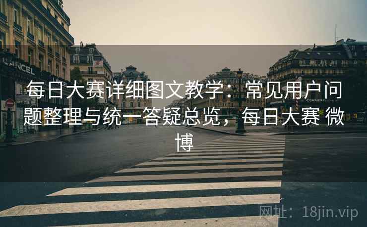 每日大赛详细图文教学：常见用户问题整理与统一答疑总览，每日大赛 微博
