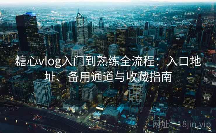 糖心vlog入门到熟练全流程：入口地址、备用通道与收藏指南