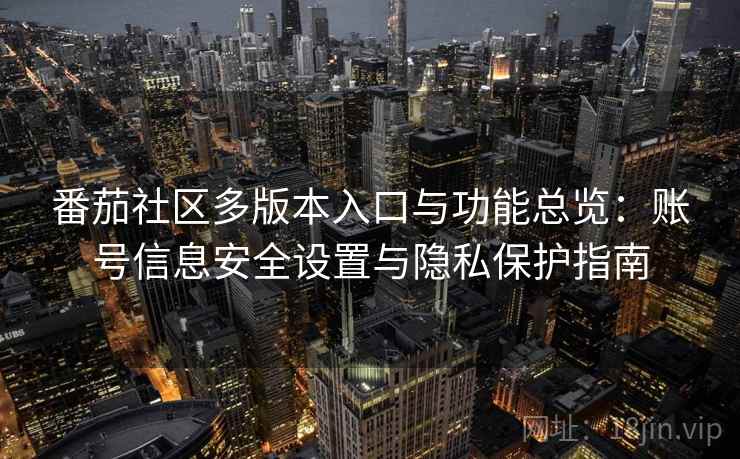 番茄社区多版本入口与功能总览：账号信息安全设置与隐私保护指南