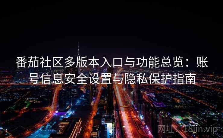 番茄社区多版本入口与功能总览：账号信息安全设置与隐私保护指南