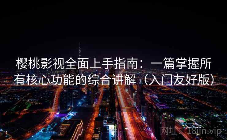 樱桃影视全面上手指南:一篇掌握所有核心功能的综合讲解(入门友好版) 樱桃影视全面上手指南:一篇掌握所有核心功能的综合讲解(入门友好版)