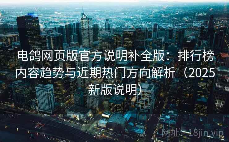 电鸽网页版官方说明补全版:排行榜内容趋势与近期热门方向解析(2025新版说明) 电鸽网页版官方说明补全版:排行榜内容趋势与近期热门方向解析(2025新版说明)