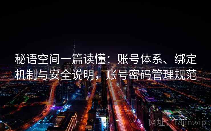 秘语空间一篇读懂：账号体系、绑定机制与安全说明，账号密码管理规范
