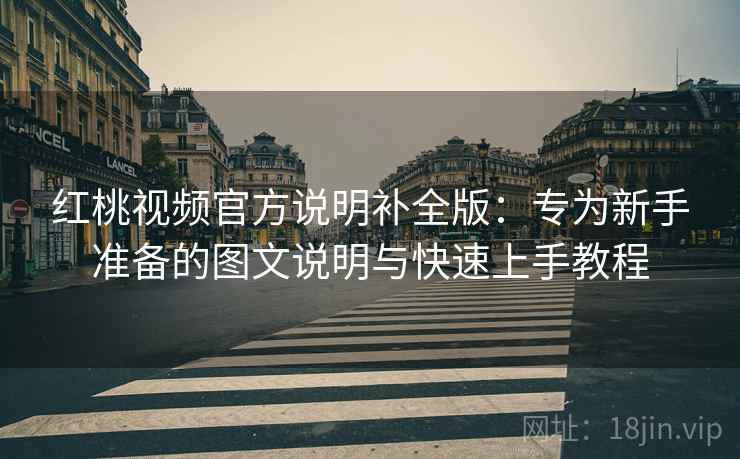 红桃视频官方说明补全版:专为新手准备的图文说明与快速上手教程 红桃视频官方说明补全版:专为新手准备的图文说明与快速上手教程