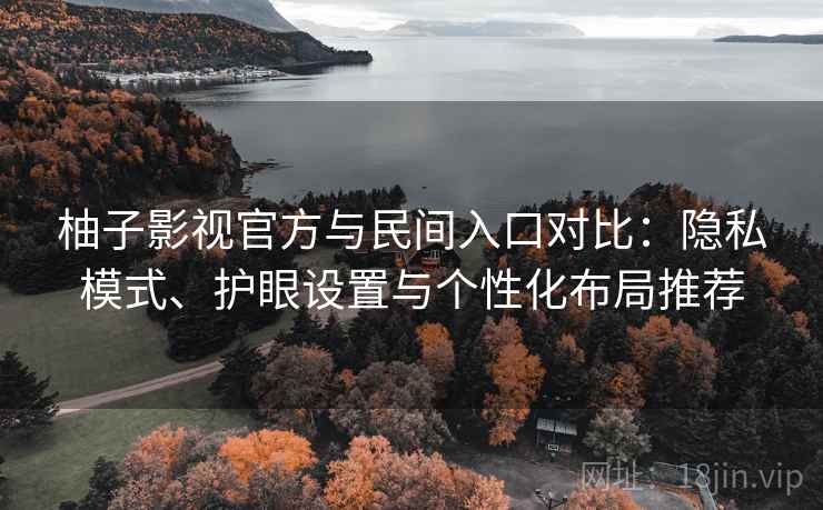 柚子影视官方与民间入口对比:隐私模式、护眼设置与个性化布局推荐 柚子影视官方与民间入口对比:隐私模式、护眼设置与个性化布局推荐