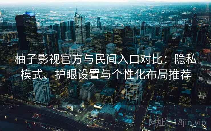 柚子影视官方与民间入口对比:隐私模式、护眼设置与个性化布局推荐 柚子影视官方与民间入口对比:隐私模式、护眼设置与个性化布局推荐