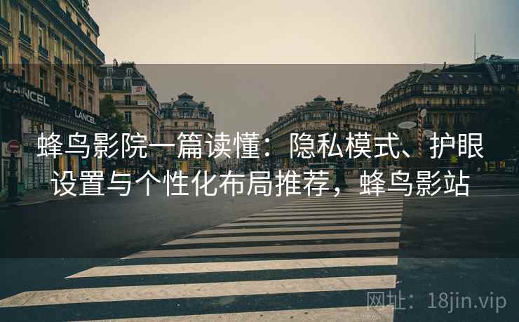 蜂鸟影院一篇读懂:隐私模式、护眼设置与个性化布局推荐,蜂鸟影站 蜂鸟影院一篇读懂:隐私模式、护眼设置与个性化布局推荐,蜂鸟影站