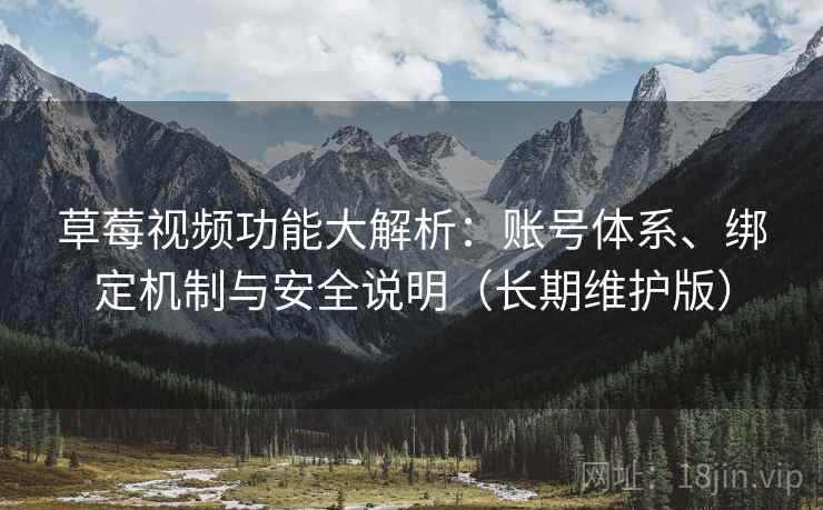 草莓视频功能大解析：账号体系、绑定机制与安全说明（长期维护版）