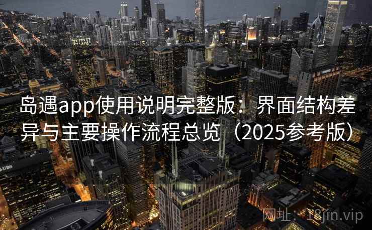 岛遇app使用说明完整版：界面结构差异与主要操作流程总览（2025参考版）