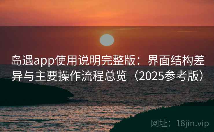 岛遇app使用说明完整版：界面结构差异与主要操作流程总览（2025参考版）