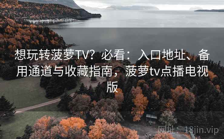 想玩转菠萝TV?必看:入口地址、备用通道与收藏指南,菠萝tv点播电视版 想玩转菠萝TV?必看:入口地址、备用通道与收藏指南,菠萝tv点播电视版