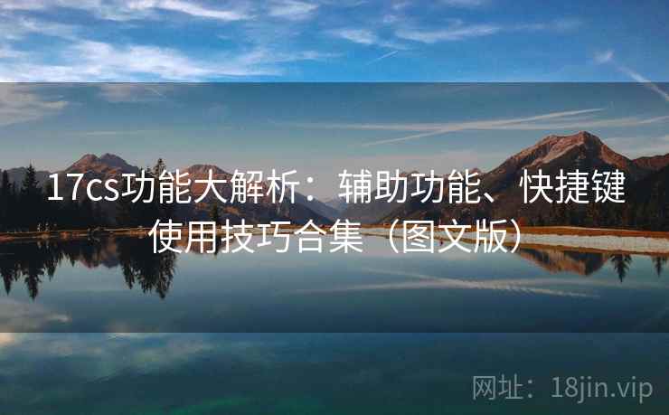 17cs功能大解析:辅助功能、快捷键使用技巧合集(图文版) 17cs功能大解析:辅助功能、快捷键使用技巧合集(图文版)