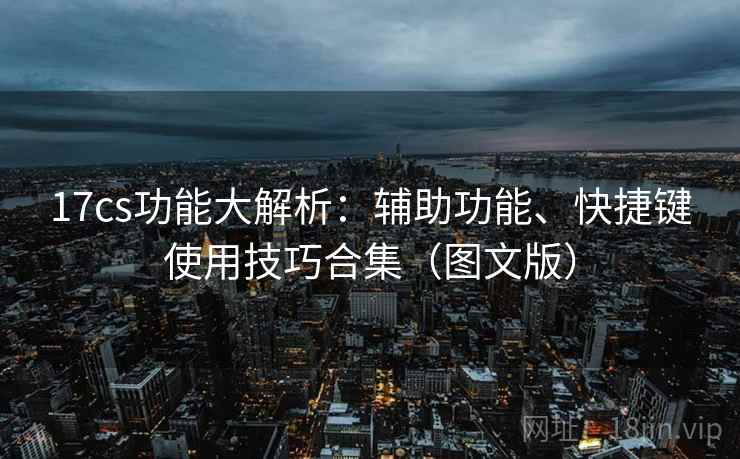 17cs功能大解析:辅助功能、快捷键使用技巧合集(图文版) 17cs功能大解析:辅助功能、快捷键使用技巧合集(图文版)