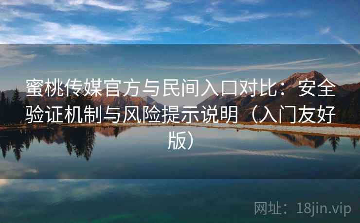 蜜桃传媒官方与民间入口对比:安全验证机制与风险提示说明(入门友好版) 蜜桃传媒官方与民间入口对比:安全验证机制与风险提示说明(入门友好版)