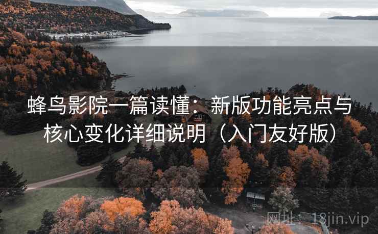 蜂鸟影院一篇读懂:新版功能亮点与核心变化详细说明(入门友好版) 蜂鸟影院一篇读懂:新版功能亮点与核心变化详细说明(入门友好版)