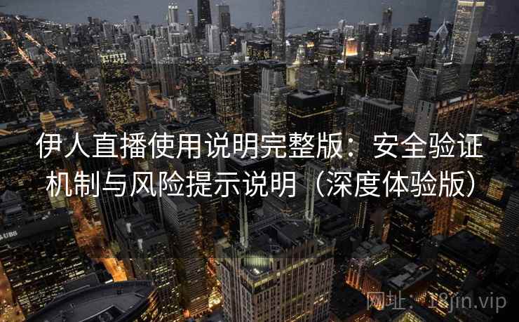 伊人直播使用说明完整版:安全验证机制与风险提示说明(深度体验版) 伊人直播使用说明完整版:安全验证机制与风险提示说明(深度体验版)