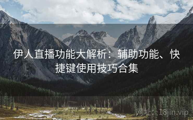 伊人直播功能大解析:辅助功能、快捷键使用技巧合集 伊人直播功能大解析:辅助功能、快捷键使用技巧合集