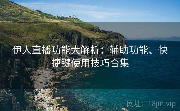 伊人直播功能大解析:辅助功能、快捷键使用技巧合集 伊人直播功能大解析:辅助功能、快捷键使用技巧合集