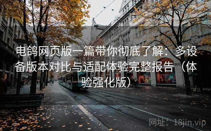 电鸽网页版一篇带你彻底了解:多设备版本对比与适配体验完整报告(体验强化版) 电鸽网页版一篇带你彻底了解:多设备版本对比与适配体验完整报告(体验强化版)