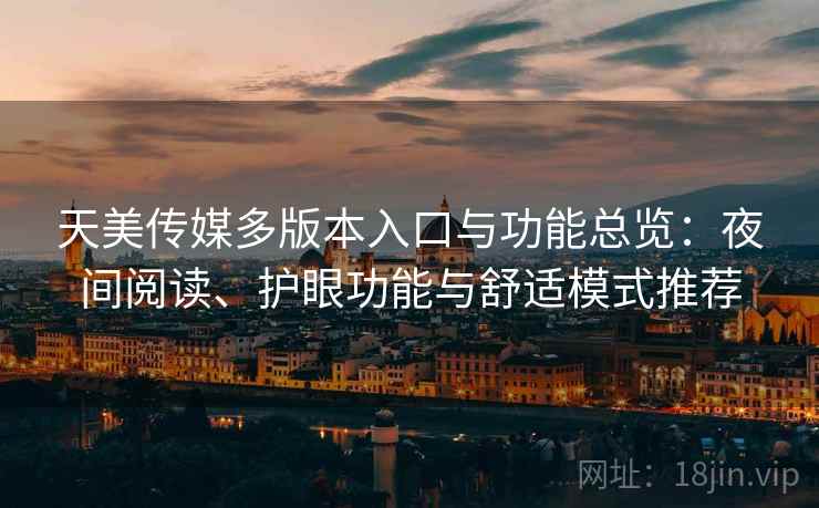 天美传媒多版本入口与功能总览：夜间阅读、护眼功能与舒适模式推荐