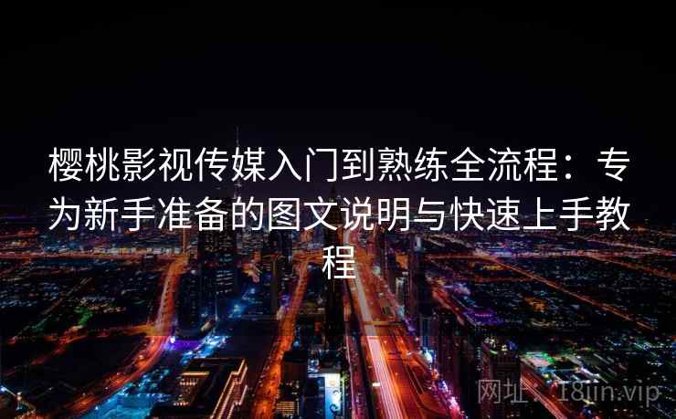 樱桃影视传媒入门到熟练全流程:专为新手准备的图文说明与快速上手教程 樱桃影视传媒入门到熟练全流程:专为新手准备的图文说明与快速上手教程
