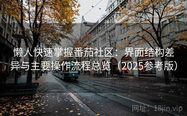 懒人快速掌握番茄社区:界面结构差异与主要操作流程总览(2025参考版) 懒人快速掌握番茄社区:界面结构差异与主要操作流程总览(2025参考版)