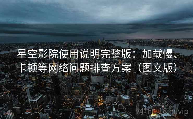 星空影院使用说明完整版:加载慢、卡顿等网络问题排查方案(图文版) 星空影院使用说明完整版:加载慢、卡顿等网络问题排查方案(图文版)