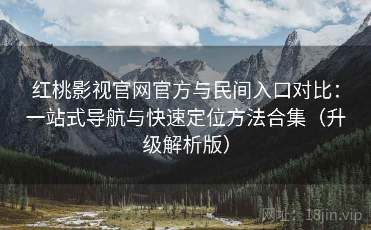 红桃影视官网官方与民间入口对比：一站式导航与快速定位方法合集（升级解析版）