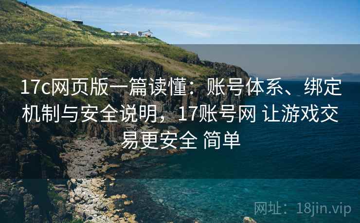 17c网页版一篇读懂：账号体系、绑定机制与安全说明，17账号网 让游戏交易更安全 简单