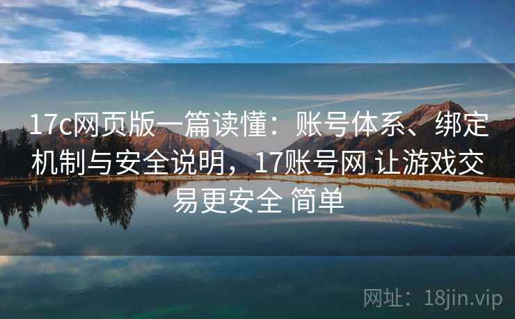 17c网页版一篇读懂：账号体系、绑定机制与安全说明，17账号网 让游戏交易更安全 简单