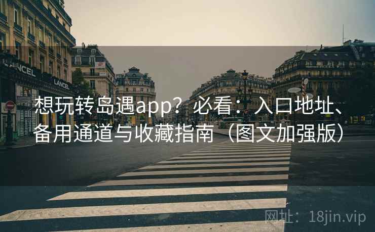 想玩转岛遇app？必看：入口地址、备用通道与收藏指南（图文加强版）