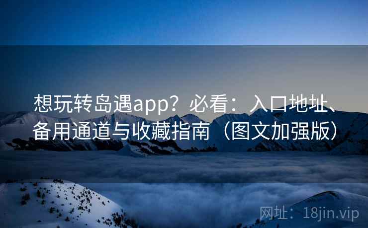 想玩转岛遇app？必看：入口地址、备用通道与收藏指南（图文加强版）