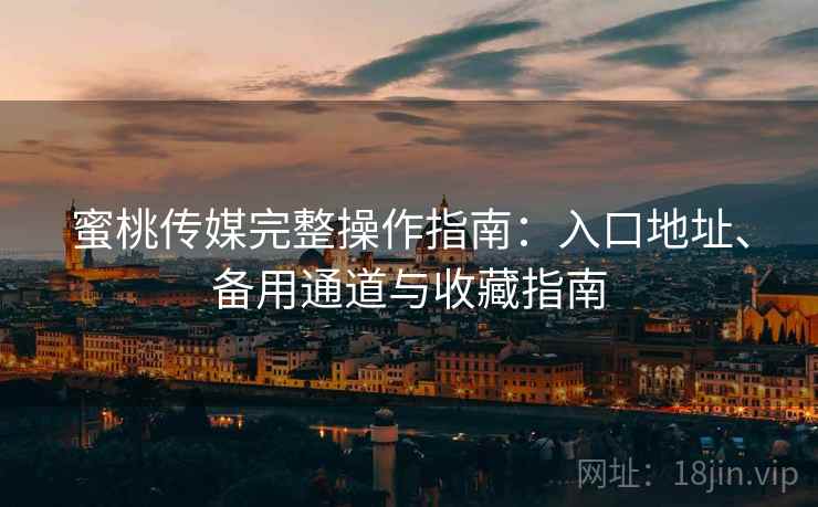 蜜桃传媒完整操作指南:入口地址、备用通道与收藏指南 蜜桃传媒完整操作指南:入口地址、备用通道与收藏指南