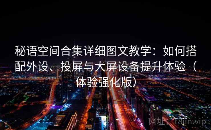 秘语空间合集详细图文教学:如何搭配外设、投屏与大屏设备提升体验(体验强化版) 秘语空间合集详细图文教学:如何搭配外设、投屏与大屏设备提升体验(体验强化版)