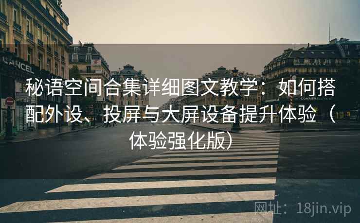 秘语空间合集详细图文教学:如何搭配外设、投屏与大屏设备提升体验(体验强化版) 秘语空间合集详细图文教学:如何搭配外设、投屏与大屏设备提升体验(体验强化版)