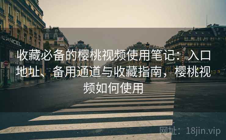 收藏必备的樱桃视频使用笔记:入口地址、备用通道与收藏指南,樱桃视频如何使用 收藏必备的樱桃视频使用笔记:入口地址、备用通道与收藏指南,樱桃视频如何使用