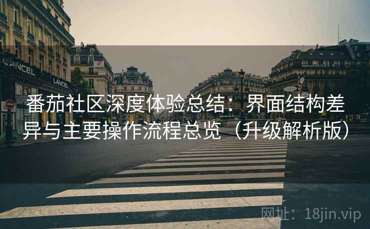 番茄社区深度体验总结:界面结构差异与主要操作流程总览(升级解析版) 番茄社区深度体验总结:界面结构差异与主要操作流程总览(升级解析版)