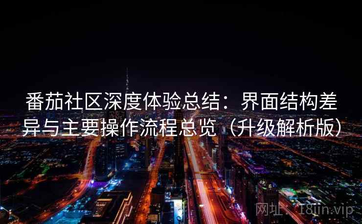 番茄社区深度体验总结:界面结构差异与主要操作流程总览(升级解析版) 番茄社区深度体验总结:界面结构差异与主要操作流程总览(升级解析版)
