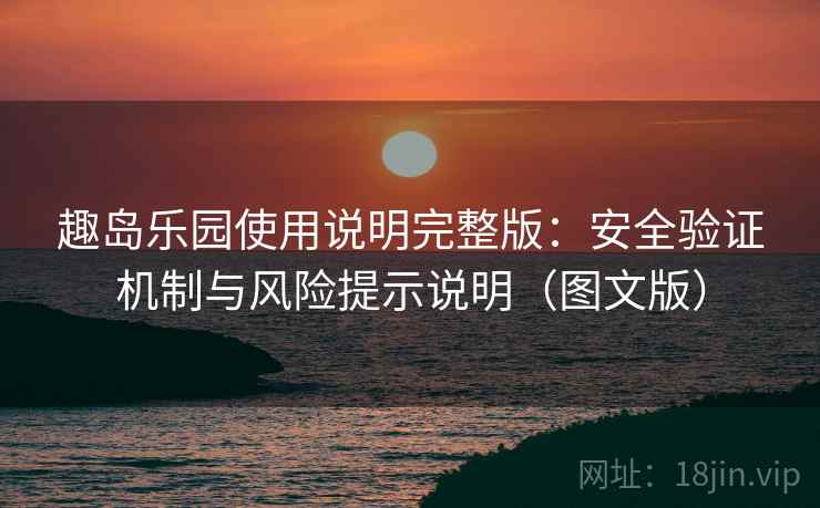 趣岛乐园使用说明完整版:安全验证机制与风险提示说明(图文版) 趣岛乐园使用说明完整版:安全验证机制与风险提示说明(图文版)